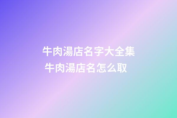 牛肉湯店名字大全集 牛肉湯店名怎么取-第1張-店鋪起名-玄機派